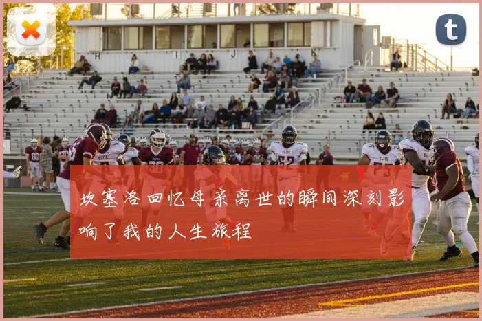 坎塞洛回忆母亲离世的瞬间深刻影响了我的人生旅程
