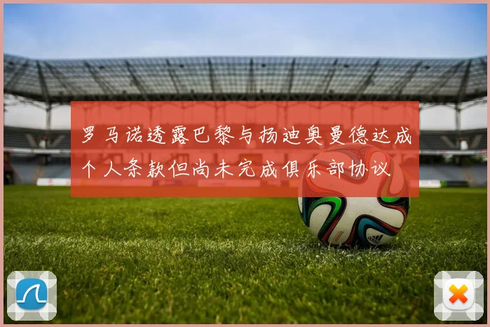罗马诺透露巴黎与扬迪奥曼德达成个人条款但尚未完成俱乐部协议