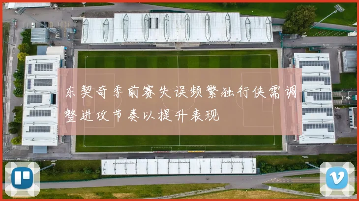 东契奇季前赛失误频繁独行侠需调整进攻节奏以提升表现