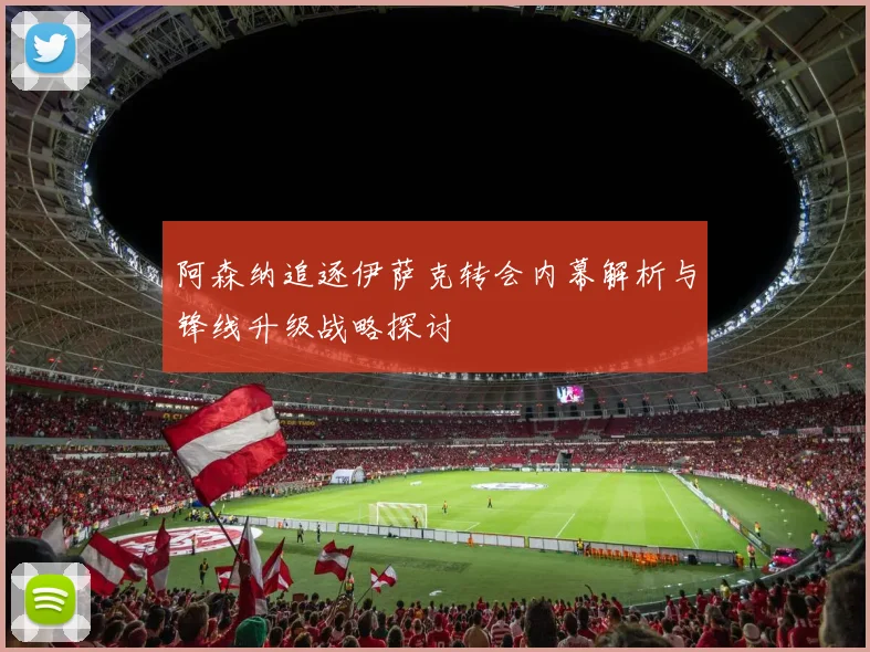 阿森纳追逐伊萨克转会内幕解析与锋线升级战略探讨