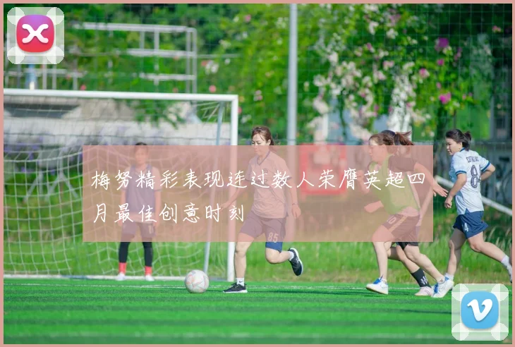 梅努精彩表现连过数人荣膺英超四月最佳创意时刻