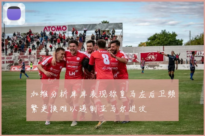加维分析库库表现称皇马左后卫频繁更换难以遏制亚马尔进攻