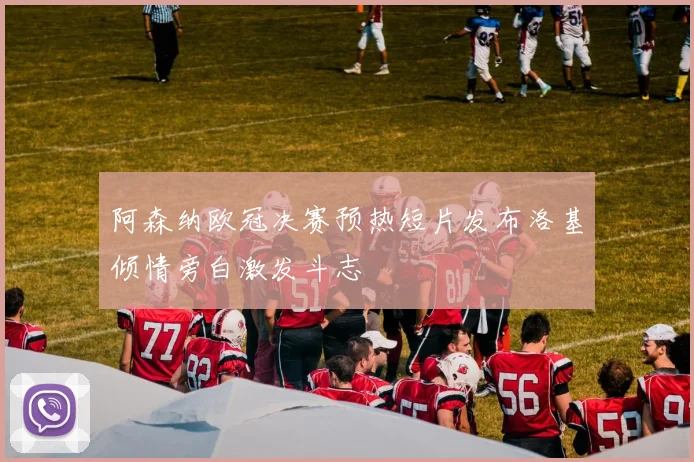阿森纳欧冠决赛预热短片发布洛基倾情旁白激发斗志