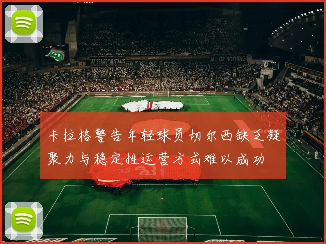 卡拉格警告年轻球员切尔西缺乏凝聚力与稳定性运营方式难以成功