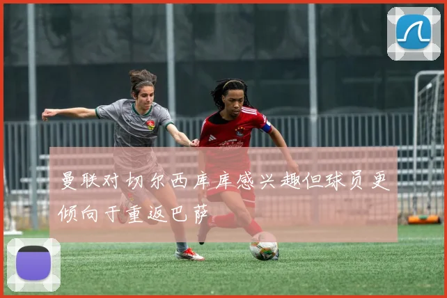 曼联对切尔西库库感兴趣但球员更倾向于重返巴萨