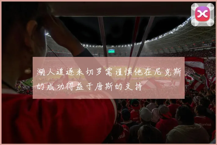 湖人追逐米切罗需谨慎他在尼克斯的成功得益于唐斯的支持