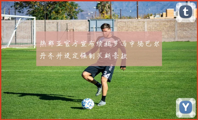 热那亚官方宣布续租罗马中场巴尔丹齐并设定强制买断条款