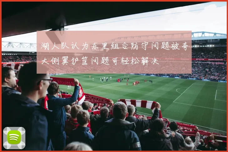 湖人队认为东里组合防守问题被夸大侧翼护筐问题可轻松解决